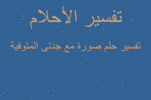 تفسير صورة مع جدتى المتوفية في المنام تفسير صورة مع جدتى المتوفية في المنام