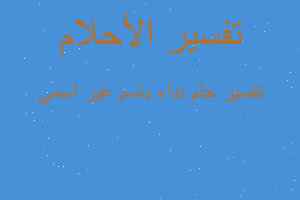 تفسير نداء باسم غير اسمي في المنام تفسير نداء باسم غير اسمي في المنام