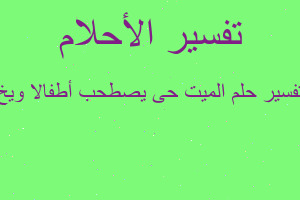 تفسير الميت حى يصطحب أطفالا ويخ في المنام