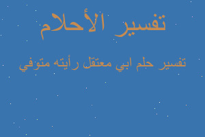 تفسير ابي معتقل رأيته متوفي في المنام