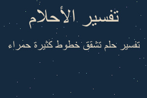 تفسير تشقق خطوط كثيرة حمراء في المنام