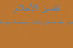 تفسير اصابتي بثلاث رصاصات من طا في المنام