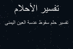 تفسير سقوط عدسة العين اليمنى في المنام