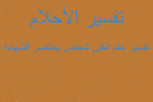 تفسير تلقين شخص يحتضر الشهادة في المنام