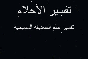 تفسير الصديقه المسيحيه في المنام