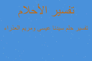 تفسير سيدنا عيسى ومريم العذراء في المنام تفسير سيدنا عيسى ومريم العذراء في المنام