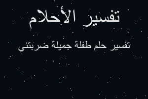 تفسير طفلة جميلة ضربتني في المنام تفسير طفلة جميلة ضربتني في المنام