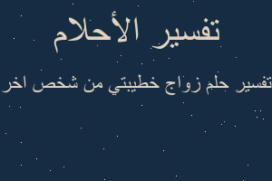 تفسير زواج خطيبتي من شخص اخر في المنام
