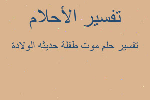 تفسير موت طفلة حديثه الولادة في المنام تفسير موت طفلة حديثه الولادة في المنام