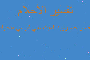 تفسير رؤيه الميت علي كرسي متحرك في المنام تفسير رؤيه الميت علي كرسي متحرك في المنام