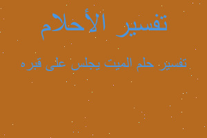 تفسير الميت يجلس على قبره في المنام تفسير الميت يجلس على قبره في المنام