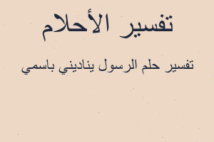 تفسير الرسول يناديني باسمي في المنام تفسير الرسول يناديني باسمي في المنام