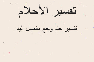 تفسير وجع مفصل اليد في المنام