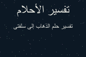 تفسير الذهاب إلى سلفتى في المنام تفسير الذهاب إلى سلفتى في المنام