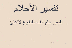 تفسير انف مقطوع لااعلئ في المنام تفسير انف مقطوع لااعلئ في المنام