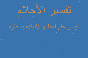 تفسير اعطيها لابيكيانها حلوه في المنام تفسير اعطيها لابيكيانها حلوه في المنام