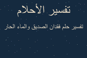 تفسير فقدان الصديق والماء الحار في المنام