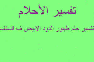تفسير ظهور الدود الابيض ف السقف في المنام