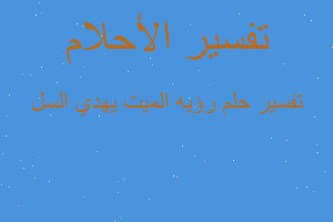 تفسير رؤيه الميت يهدي السل في المنام