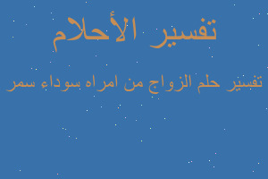 تفسير الزواج من امراه سوداء سمر في المنام تفسير الزواج من امراه سوداء سمر في المنام