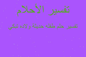 تفسير طفله حديثة ولاده تبكي في المنام