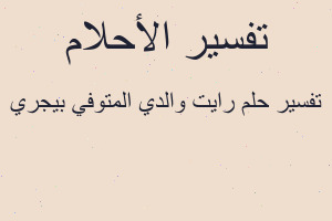 تفسير رايت والدي المتوفي بيجري في المنام تفسير رايت والدي المتوفي بيجري في المنام