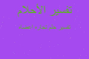 تفسير تجاره اعضاه في المنام تفسير تجاره اعضاه في المنام