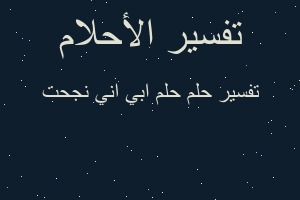 تفسير حلم ابي اني نجحت في المنام