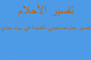 تفسير صاحبتي القديمة في بيت جدي في المنام