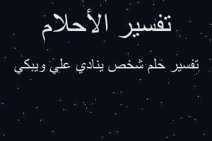 تفسير شخص ينادي علي ويبكي في المنام تفسير شخص ينادي علي ويبكي في المنام