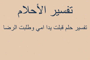 تفسير قبلت يدا امي وطلبت الرضا في المنام