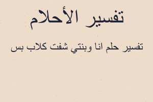 تفسير انا وبنتي شفت كلاب بس في المنام تفسير انا وبنتي شفت كلاب بس في المنام
