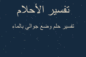 تفسير وضع جوالي بالماء في المنام