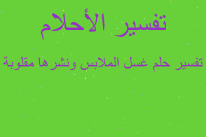 تفسير غسل الملابس ونشرها مقلوبة في المنام