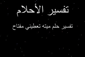 تفسير ميته تعطيني مفتاح في المنام