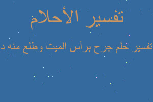 تفسير جرح برأس الميت وطلع منه د في المنام