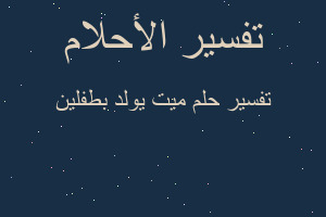 تفسير ميت يولد بطفلين في المنام تفسير ميت يولد بطفلين في المنام
