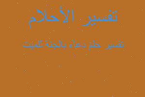 تفسير دعاء بالجنة للميت في المنام تفسير دعاء بالجنة للميت في المنام