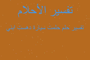 تفسير حلمت سيارة دهست ابني في المنام تفسير حلمت سيارة دهست ابني في المنام