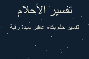 تفسير بكاء عاقبر سيدة رقية في المنام