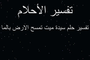 تفسير سيدة ميت تمسح الارض بالما في المنام