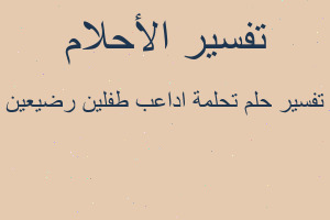 تفسير تحلمة اداعب طفلين رضيعين في المنام