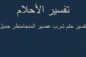 تفسير شرب عصير المنجامنظر جميل في المنام تفسير شرب عصير المنجامنظر جميل في المنام