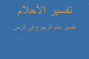 تفسير الرجوع في الزمن في المنام تفسير الرجوع في الزمن في المنام