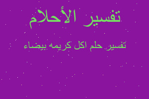 تفسير اكل كريمه بيضاء في المنام تفسير اكل كريمه بيضاء في المنام