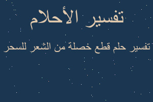 تفسير قطع خصلة من الشعر للسحر في المنام