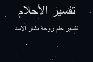 تفسير زوجة بشار الاسد في المنام