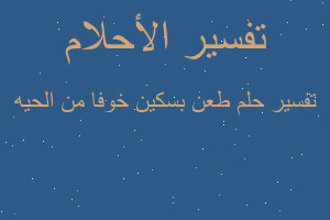 تفسير طعن بسكين خوفا من الحيه في المنام
