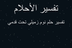 تفسير نوم زميلي تحت قدمي في المنام