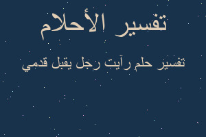 تفسير رآيت رجل يقبل قدمي في المنام تفسير رآيت رجل يقبل قدمي في المنام